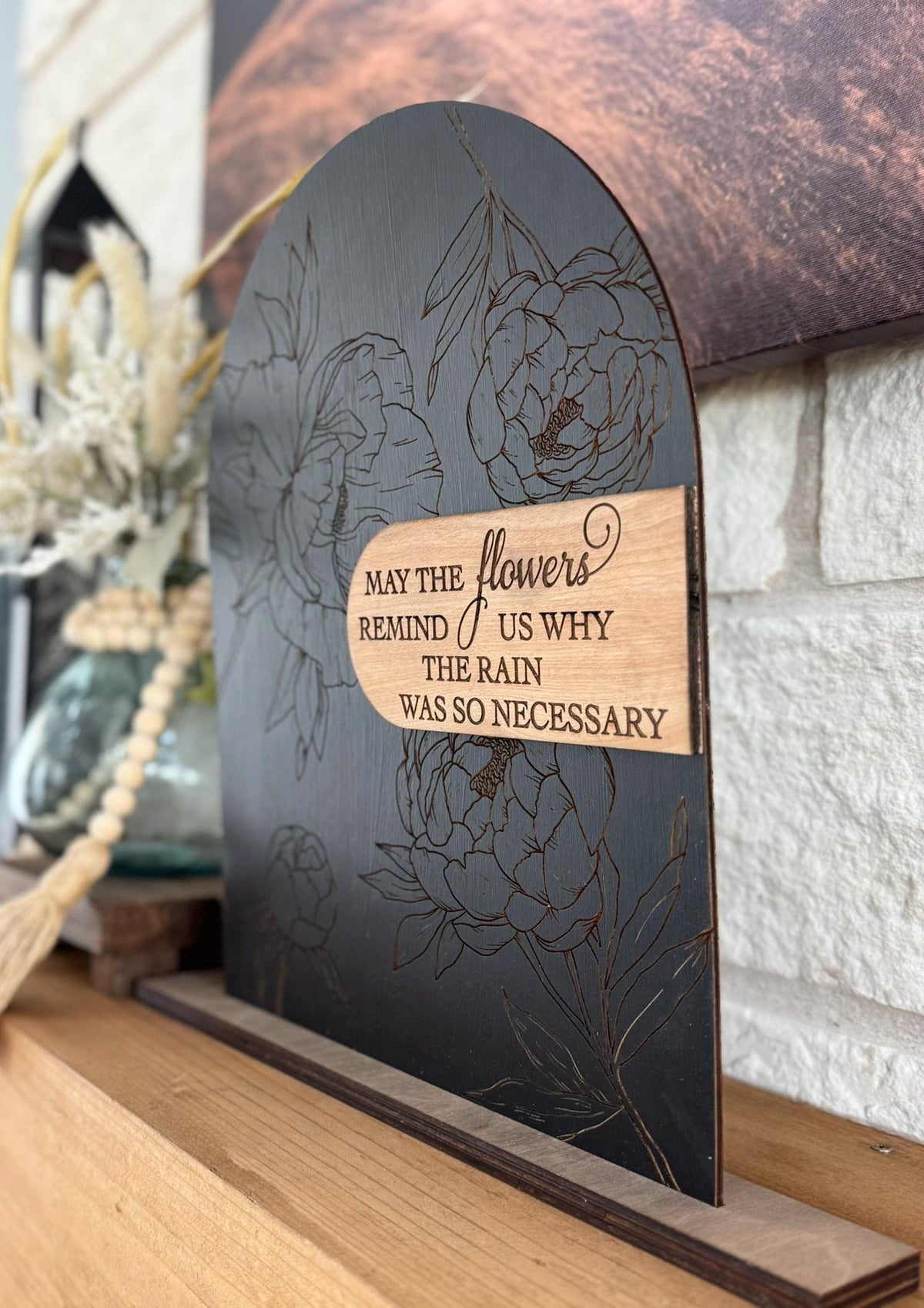 Modern Arch Floral Wood Sign May the Flowers Remind Us Why the Rain Was Necessary Inspirational Quote Engraved Peony Mantel Shelf Home Decor
