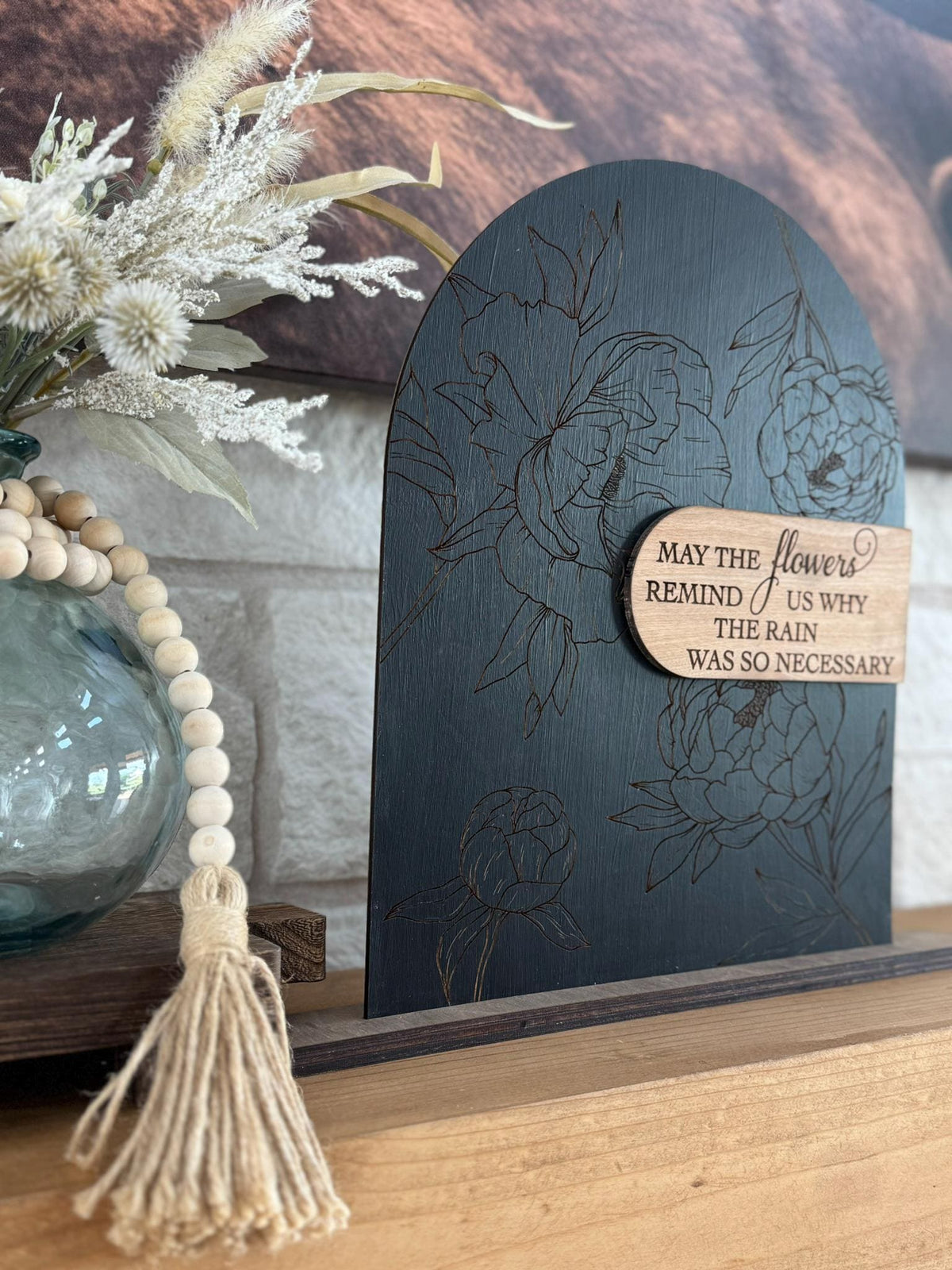 Modern Arch Floral Wood Sign May the Flowers Remind Us Why the Rain Was Necessary Inspirational Quote Engraved Peony Mantel Shelf Home Decor