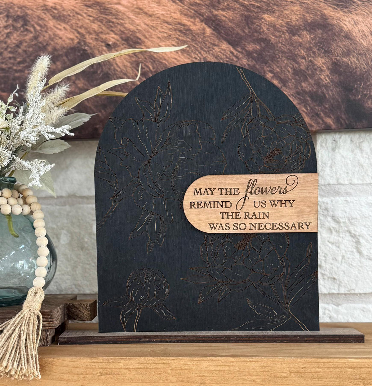 Modern Arch Floral Wood Sign May the Flowers Remind Us Why the Rain Was Necessary Inspirational Quote Engraved Peony Mantel Shelf Home Decor